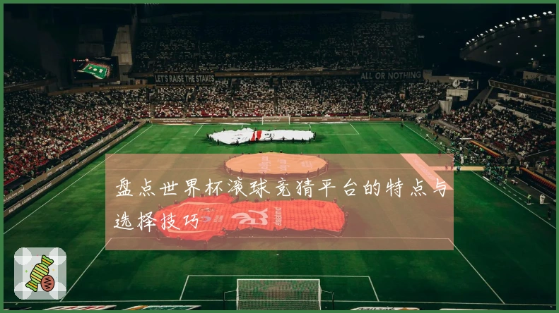 盘点世界杯滚球竞猜平台的特点与选择技巧