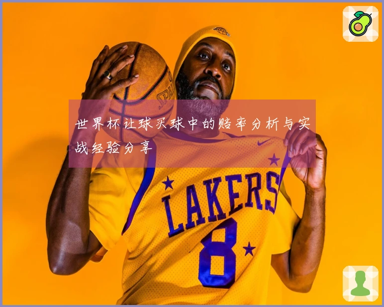 世界杯让球买球中的赔率分析与实战经验分享