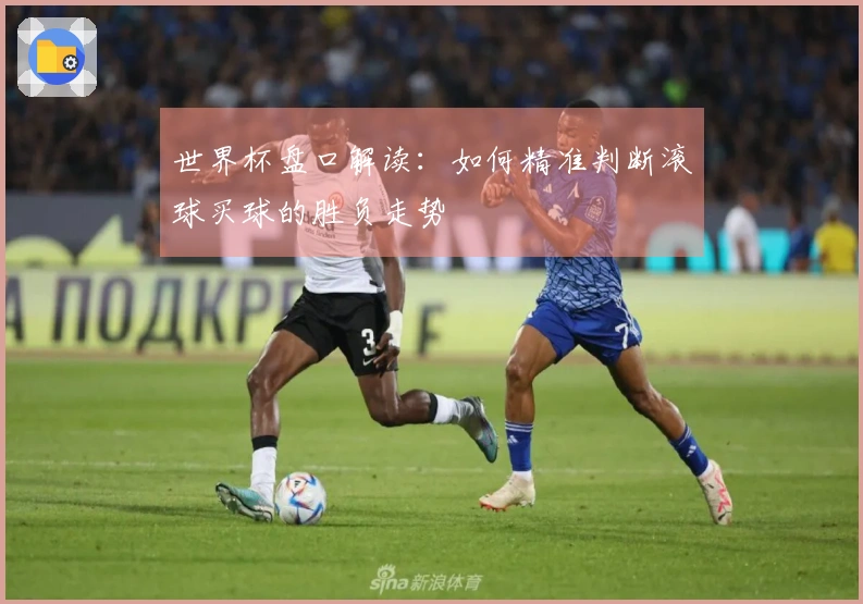 世界杯盘口解读：如何精准判断滚球买球的胜负走势