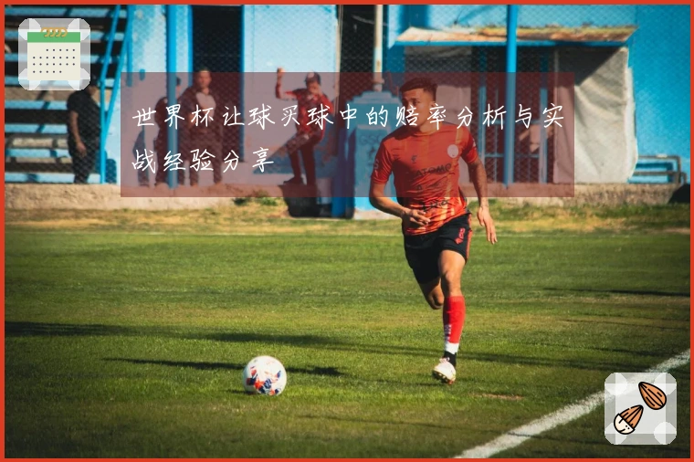 世界杯让球买球中的赔率分析与实战经验分享